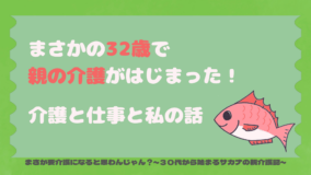 まさかの３２歳で親の介護がはじまった！